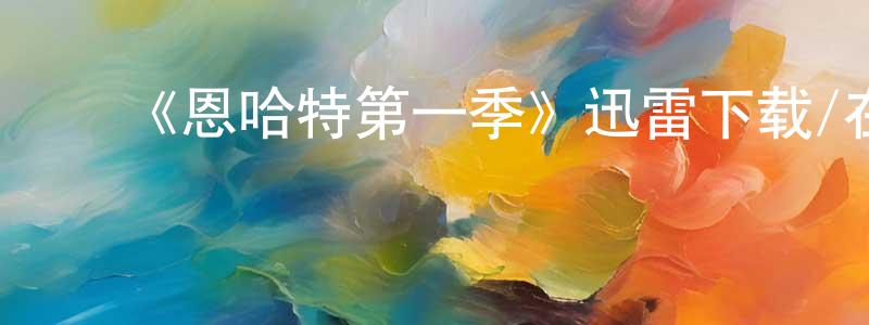 曹一萌的动漫综艺大全,《恩哈特第一季》迅雷下载/在线观看-选秀综艺-美剧天堂